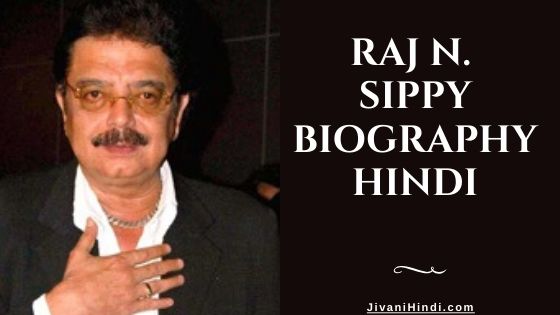 Raj N. Sippy Biography Hindi